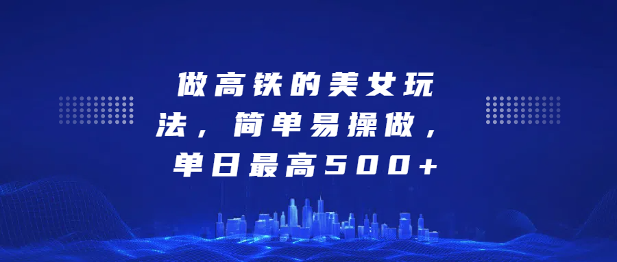 做高铁的美女玩法，简单易操做，单日最高500+-小小小弦