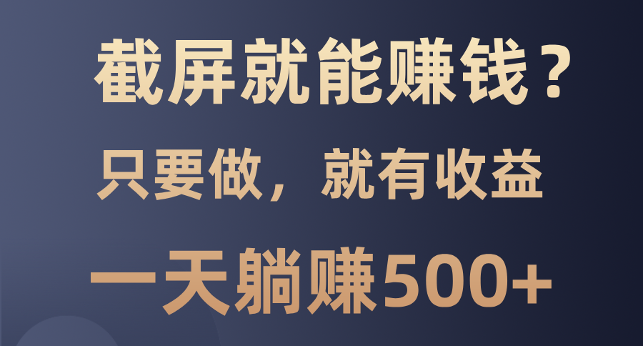 截屏就能赚钱？0门槛，只要做，100%有收益的一个项目，一天躺赚500+-小小小弦