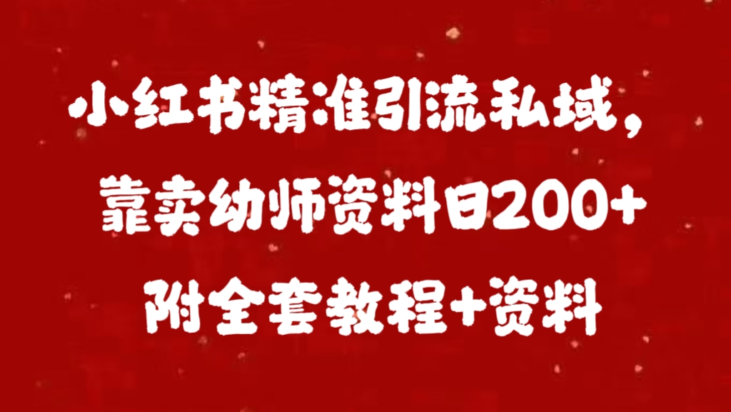 小红书精准引流私域，靠卖幼师资料日200+附全套资料-小小小弦