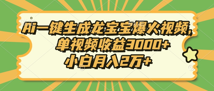 Ai一键生成龙宝宝爆火视频，小白月入2万+，单视频收益3000+-小小小弦