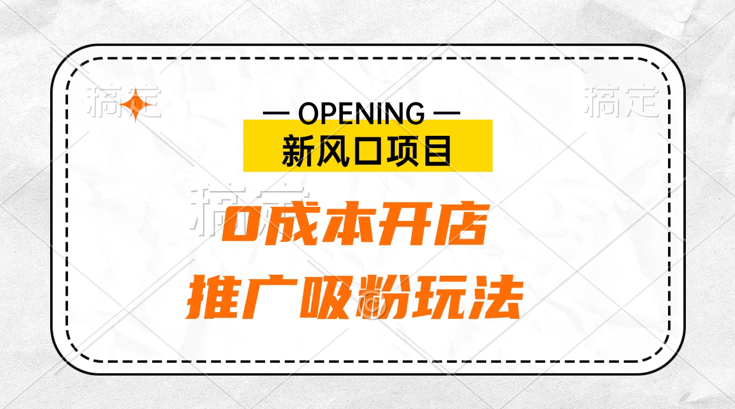 新风口项目、0成本开店、推广吸粉玩法-小小小弦