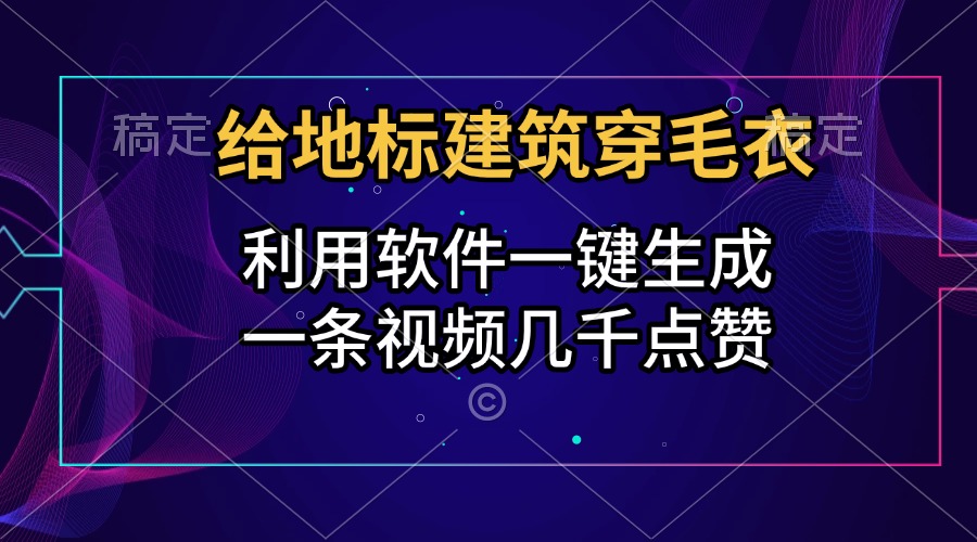 给地标建筑穿毛衣，利用软件一键生成，一条视频几千点赞，涨粉变现两不误-小小小弦