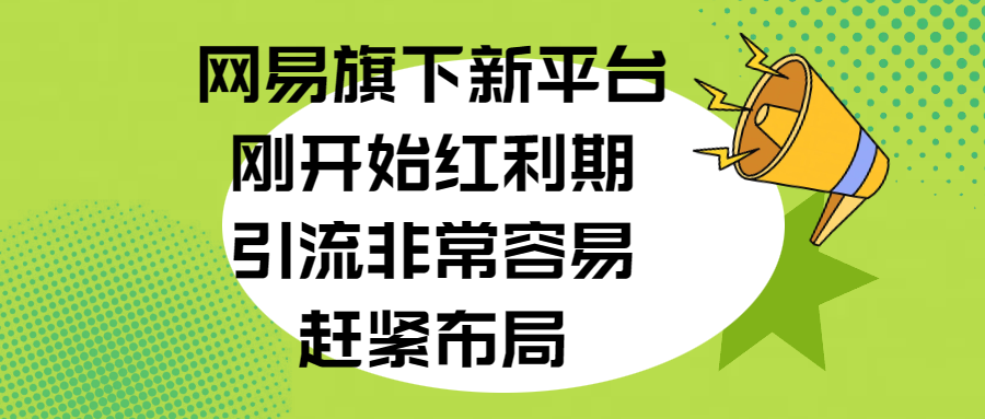 网易旗下新平台，刚开始红利期，引流非常容易，赶紧布局-小小小弦