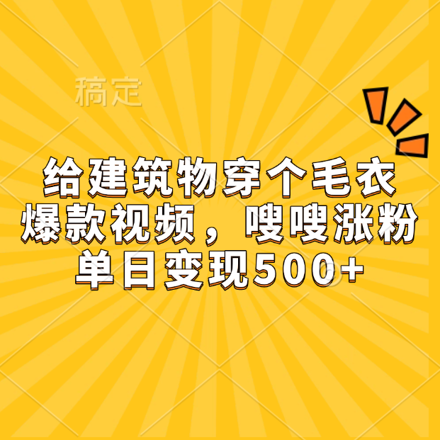 给建筑物穿个毛衣，爆款视频，嗖嗖涨粉，单日变现500+-小小小弦