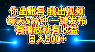 你出账号我出视频，每天5分钟，一键发布，有播放就有收益，日入500+-小小小弦