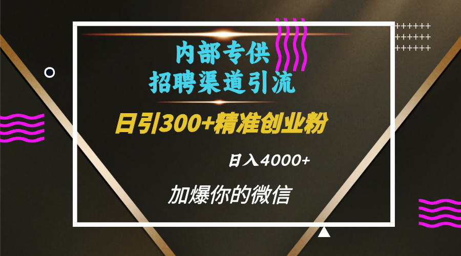 内部招聘引流技术，很实用的引流方法，流量巨大小白轻松上手日引300+精准创业粉，单日可变现4000+-小小小弦