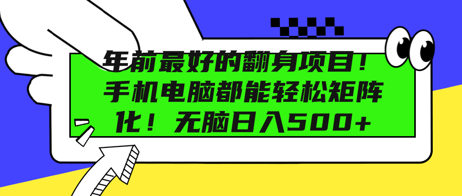 年前最好的翻身项目！手机电脑都能轻松矩阵化！无脑日入500+-小小小弦