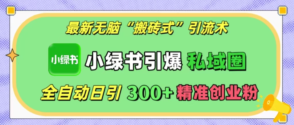 最新无脑“搬砖式”引流术，小绿书引爆私域圈，全自动日引300+精准创业粉！-小小小弦