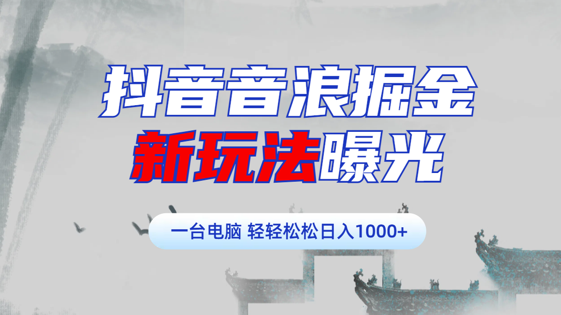 抖音音浪掘金，新玩法曝光学员轻松日入1000+-小小小弦