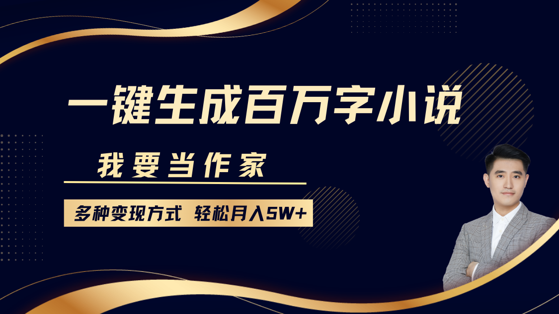 我要当作家，一键生成百万字小说，多种变现方式，轻松月入5W+-小小小弦