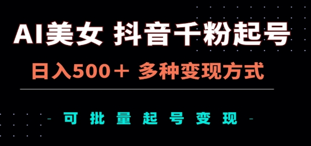 AI美女抖音千粉起号玩法，日入500＋，多种变现方式，可批量矩阵起号出售！-小小小弦