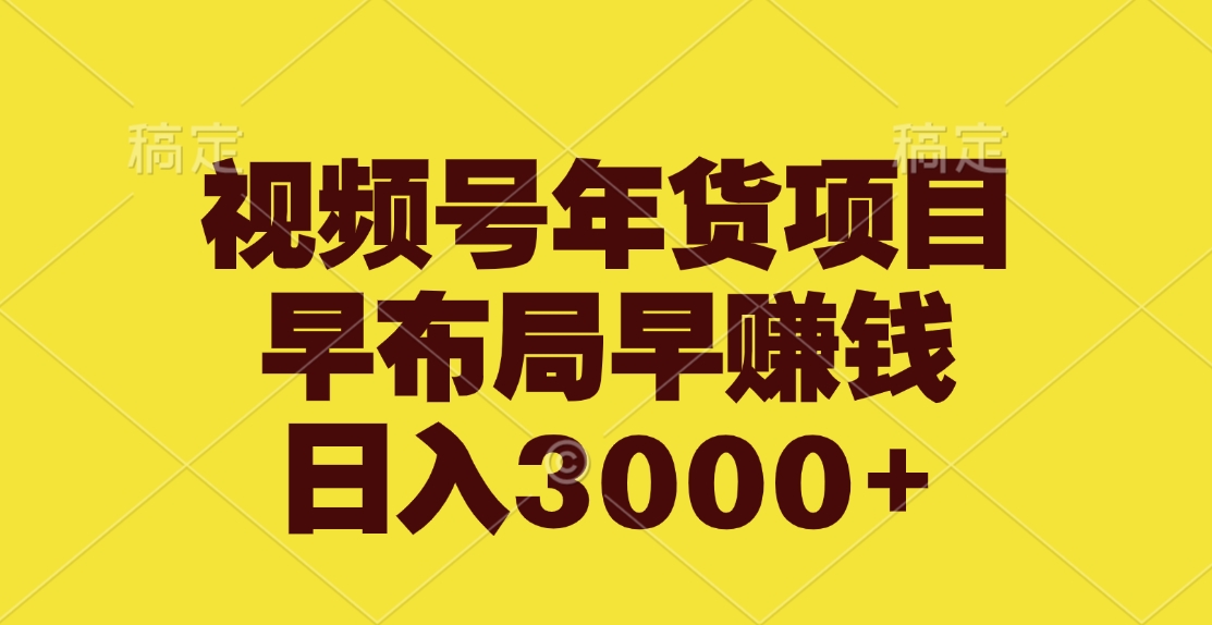 视频号年货项目，早布局早赚钱，日入3000+-小小小弦