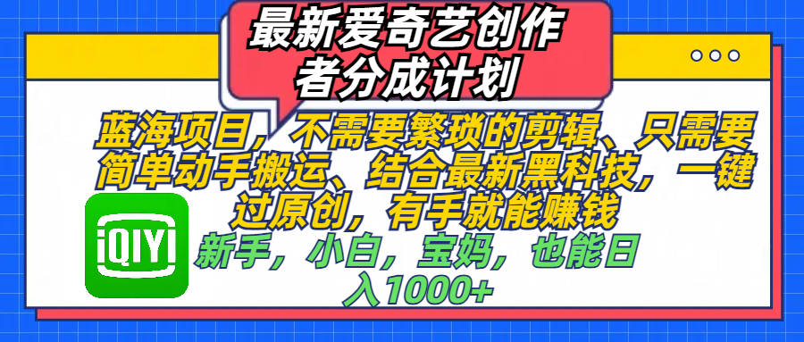 最新爱奇艺创作者分成计划，蓝海项目，不需要繁琐的剪辑、 只需要简单动手搬运、结合最新黑科技，一键过原创，有手就能赚钱，新手，小白，宝妈，也能日入1000+  手机也可操作-小小小弦