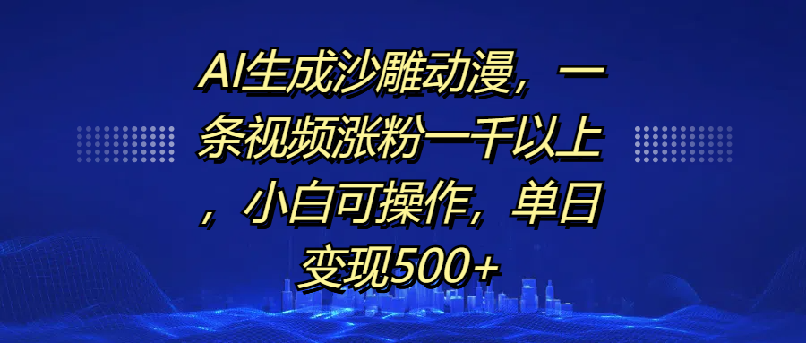 AI生成沙雕动漫，一条视频涨粉一千以上，单日变现500+，小白可操作-小小小弦