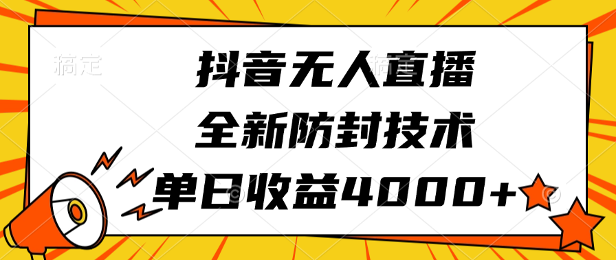 抖音无人直播，全新防封技术，单日收益4000+-小小小弦