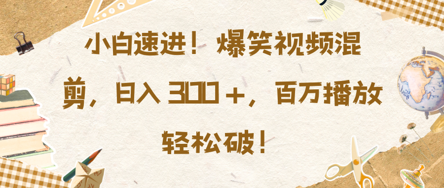 小白速进！爆笑视频混剪，日入 300 +，百万播放轻松破！-小小小弦