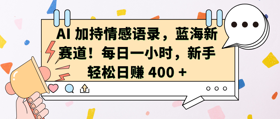 AI加持情感语录，蓝海新赛道！每日一小时，新手轻松日赚 400 +-小小小弦