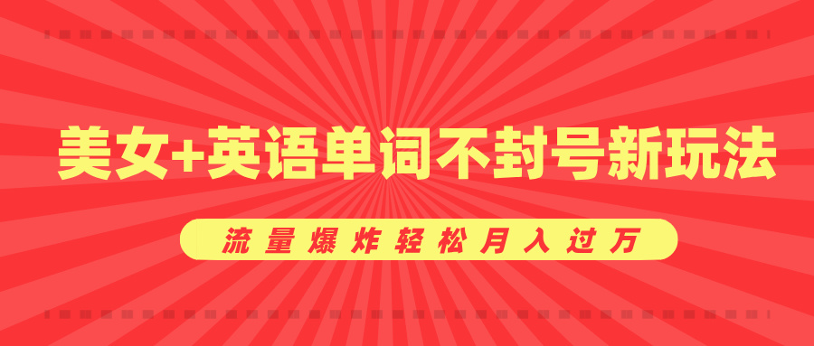 美女+英语单词不封号新玩法，流量爆炸轻松月入过万-小小小弦